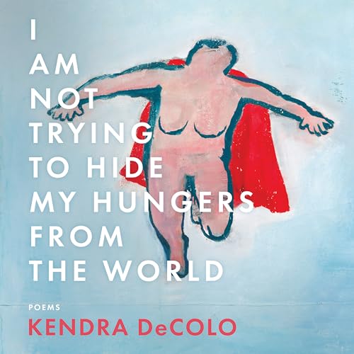 I Am Not Trying to Hide My Hungers from the World (By: Kendra DeColo) cover