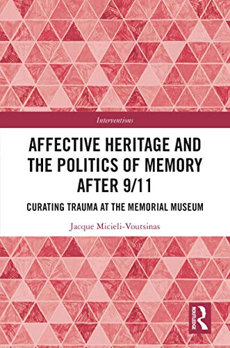 Affective Heritage and the Politics of Memory after 9/11: Curating Trauma at the Memorial Museum book cover