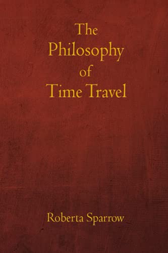 The Philosophy of Time Travel: Philosophy, Ethics, and Method for Time Travel