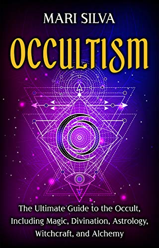 Occultism: The Ultimate Guide to the Occult, Including Magic, Divination, Astrology, Witchcraft, and Alchemy