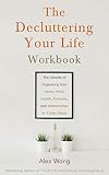 The Decluttering Your Life Workbook: The Secrets of Organizing Your Home, Mind, Health, Finances, and Relationships in 7 Easy Steps (Declutter Workbook Series 2)