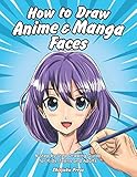 How to Draw Anime & Manga Faces: A Step by Step Drawing Guide for Kids, Teens and Adults