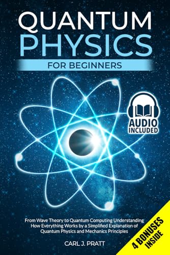 Quantum Physics for Beginners: From Wave Theory to Quantum Computing. Understanding How Everything Works by a Simplified Explanation of Quantum Physics and Mechanics Principles