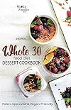 Whole 30 Food Diet Dessert Cookbook: A Fantastic Collection of Gluten-Free, Sugar-Free, and Dairy-Free Healthy Whole Foods Dessert and Snack Recipes (Whole Foodie Series)