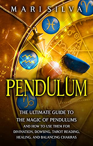Pendulum: The Ultimate Guide to the Magic of Pendulums and How to Use Them for Divination, Dowsing, Tarot Reading, Healing, and Balancing Chakras