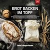 Brot Backen im Topf: Schnell und einfach Brotbacken im Gusseisentopf, Tontopf und Dutch Oven. Inklusive Brotbackrezepte mit Sauerteig