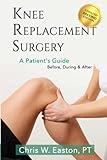 Knee Replacement Surgery, A Patient's Guide: Before, During & After