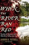 When the River Ran Red: Murders and Massacres of the Ohio River Valley, 1770-1795