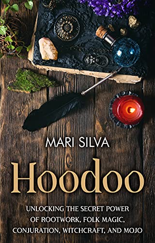 Hoodoo: Unlocking the Secret Power of Rootwork, Folk Magic, Conjuration, Witchcraft, and Mojo