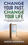 Change Your Past, Change Your Life: The Proven System to Reshape Your Memories, Find Emotional Freedom, and Become Who You’re Meant to Be