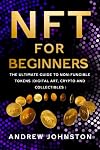 NFT for Beginners: The Ultimate Guide to Non-Fungible Tokens (Digital Art, Crypto and Collectibles)