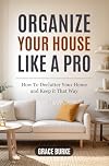 Organize Your House Like A Pro: How To Declutter Your Home and Keep it That Way (Clutter-Free Home Series)