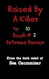 Raised By A Killer: Extreme Horror Book #2 Age 10