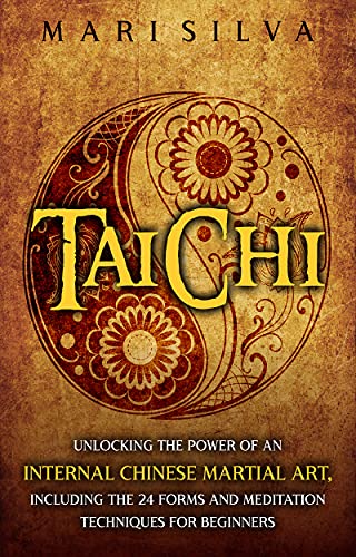 Tai Chi: Unlocking the Power of an Internal Chinese Martial Art, Including the 24 Forms and Meditation Techniques for Beginners