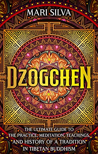 Dzogchen: The Ultimate Guide to the Practice, Meditation, Teachings, and History of a Tradition in Tibetan Buddhism
