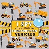 I Spy With My Little Eye Construction Vehicles: I Spy Book For Kids Ages 2-5, Toddlers and Preschoolers, Fun Picture Puzzle Game with Trucks, Excavators, Diggers and more