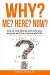 Why Me? Why Here? Why Now?: How to stop feeling lost, find your purpose and live a meaningful life (Change your habits, change your life)