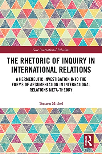 The Rhetoric of Inquiry in International Relations: A Hermeneutic Investigation into the Forms of Argumentation in International Relations Meta-Theory book cover