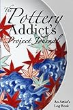 The Pottery Addict’s Project Journal: An Artist’s Log Book: An All Original, Detailed Record Keeping System for Ceramic Artists & Potters. Clay Materials, Glazing, Firing.. When Details Matter!