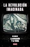La revolución imaginada: Un libro de La revolucion y la tierra