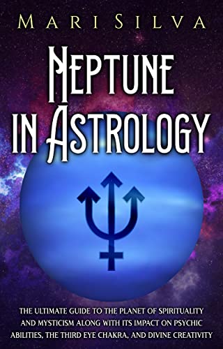 Neptune in Astrology: The Ultimate Guide to the Planet of Spirituality and Mysticism along with Its Impact on Psychic Abilities, the Third Eye Chakra, and Divine Creativity