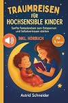 Traumreisen für hochsensible Kinder: Magische Fantasiereisen zur Entspannung, Meditation und Achtsamkeit: entspannt Selbstbewusstsein stärken und Ängste überwind (German Edition)