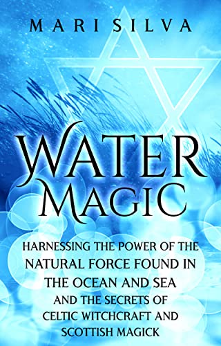 Water Magic: Harnessing the Power of the Natural Force Found in the Ocean and Sea and the Secrets of Celtic Witchcraft and Scottish Magick cover