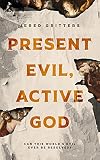Present Evil, Active God: Can This World’s Evil Ever Be Resolved?