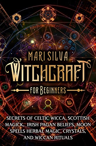 Witchcraft for Beginners: Secrets of Celtic Wicca, Scottish Magick, Irish Pagan Beliefs, Moon Spells, Herbal Magic, Crystals, and Wiccan Rituals