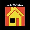 DOLLHOUSE: ART AS SERIOUS PLAY