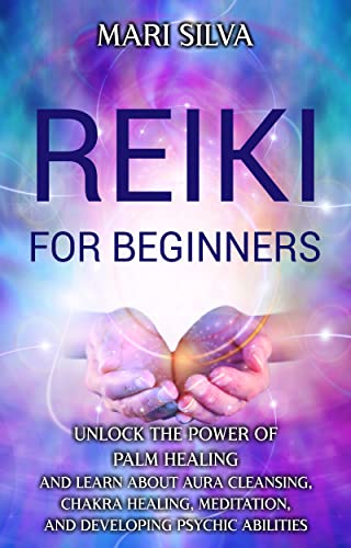 Reiki for Beginners: Unlock the Power of Palm Healing and Learn about Aura Cleansing, Chakra Healing, Meditation, and Developing Psychic Abilities
