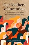 Our Mothers of Invention: 16 Women Inventors & Discoverers Who Made our Modern Lives Better