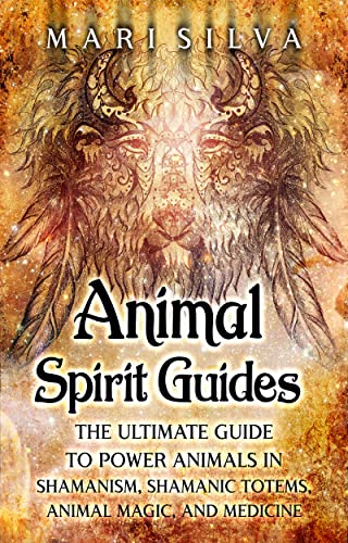 Animal Spirit Guides: The Ultimate Guide to Power Animals in Shamanism, Shamanic Totems, Animal Magic, and Medicine