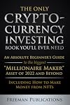The Only Cryptocurrency Investing Book You'll Ever Need: An Absolute Beginner's Guide to the Biggest "Millionaire Maker" Asset of 2022 and Beyond - Including How to Make Money from NFTs