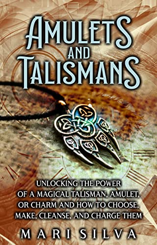 Amulets and Talismans: Unlocking the Power of a Magical Talisman, Amulet, or Charm and How to Choose, Make, Cleanse, and Charge Them