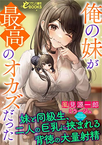 俺の妹が最高のオカズだった~妹と同級生、二人の巨乳に挟まれる背徳の大量射精~