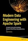 Modern Data Engineering with Apache Spark: A Hands-On Guide for Building Mission-Critical Streaming Applications