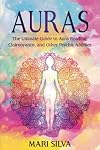 Auras: The Ultimate Guide to Aura Reading, Clairvoyance, and Other Psychic Abilities (Extrasensory Perception)