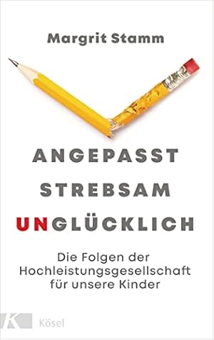 Angepasst, strebsam, unglücklich  die Folgen der Hochleistungsgesellschaft für unsere Kinder Margrit Stamm