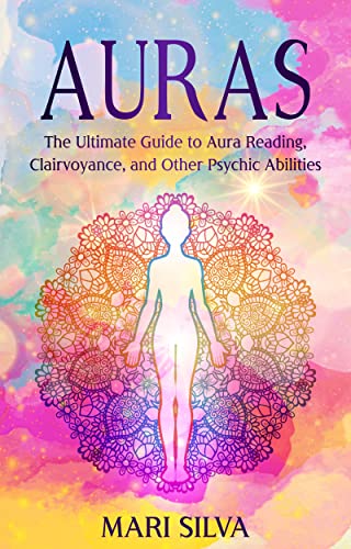Auras: The Ultimate Guide to Aura Reading, Clairvoyance, and Other Psychic Abilities