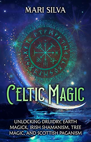 Celtic Magic: Unlocking Druidry, Earth Magick, Irish Shamanism, Tree Magic, and Scottish Paganism