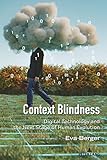 Context Blindness: Digital Technology and the Next Stage of Human Evolution (Understanding Media Ecology Book 10)