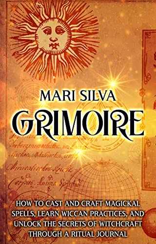 Grimoire: How to Cast and Craft Magickal Spells, Learn Wiccan Practices, and Unlock the Secrets of Witchcraft Through a Ritual Journal