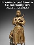 Renaissance and Baroque Catholic Sculptures: A Catholic Art Coffee Table Book (Catholic Art Coffee Table Books)