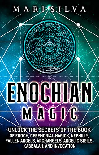 Enochian Magic: Unlock the Secrets of the Book of Enoch, Ceremonial Magick, Nephilim, Fallen Angels, Archangels, Angelic Sigils, Kabbalah, and Invocation