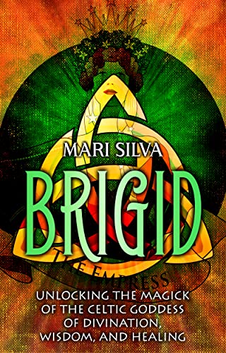 Brigid: Unlocking the Magick of the Celtic Goddess of Divination, Wisdom, and Healing