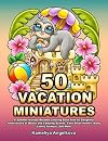 50 VACATION MINIATURES: A Summer Holiday-Related Coloring Book with 50 Delightful Illustrations of Beach and Camping Scenes, Cute Small Homes, Many Lovely Animals, and More