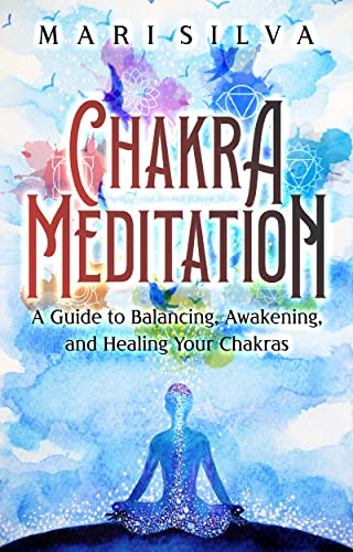 Chakra Meditation: A Guide to Balancing, Awakening, and Healing Your Chakras