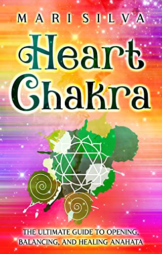 Heart Chakra: The Ultimate Guide to Opening, Balancing, and Healing Anahata