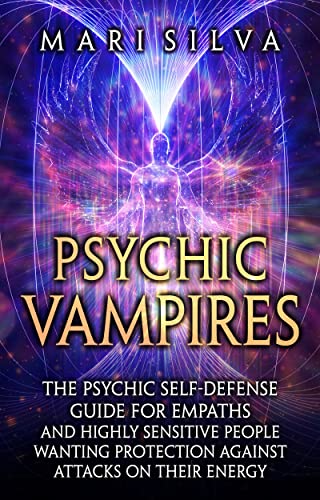 Psychic Vampires: The Psychic Self-Defense Guide for Empaths and Highly Sensitive People Wanting Protection against Attacks on Their Energy